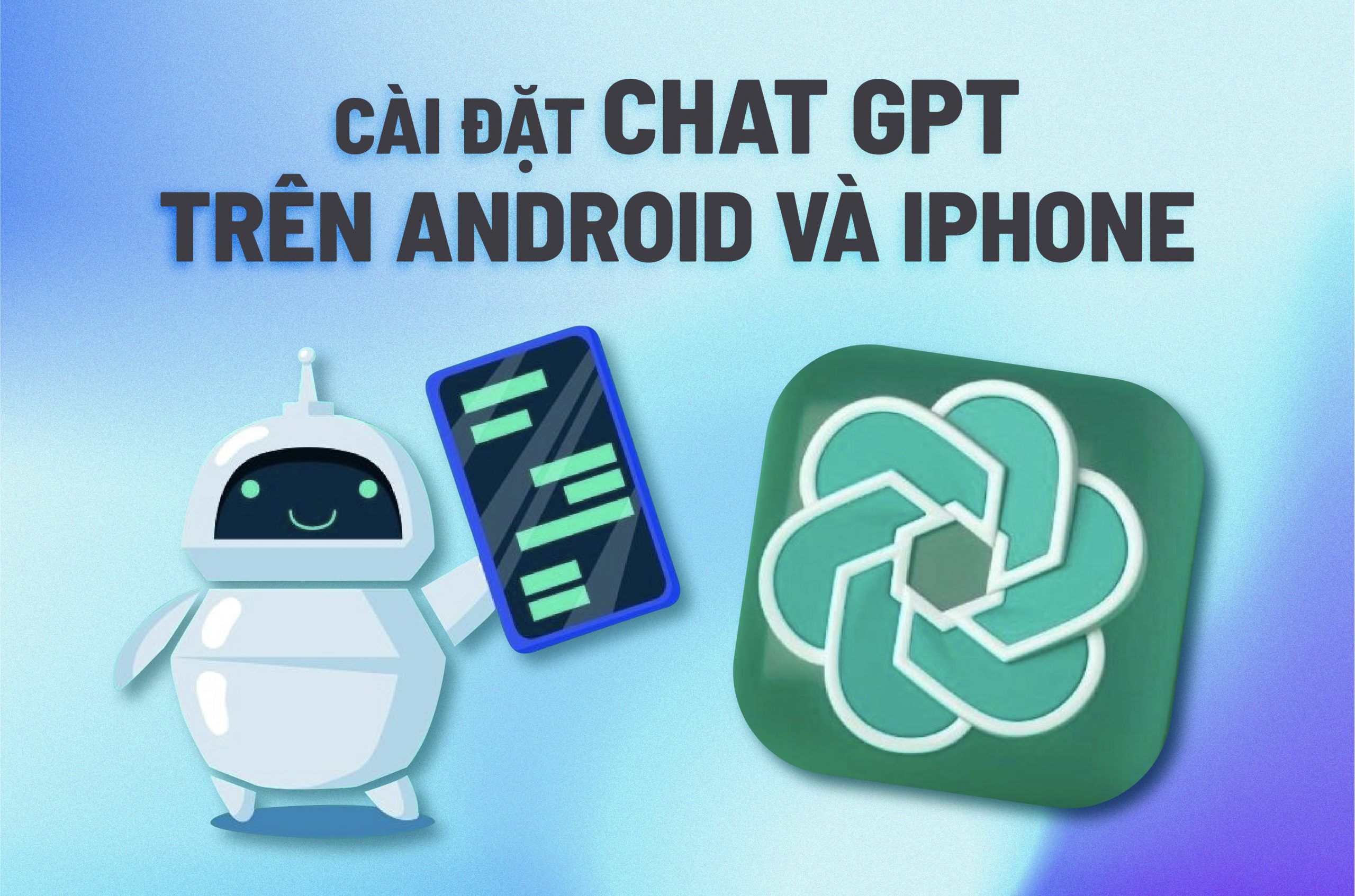 Cách cài đặt Chat GPT trên điện thoại Android và  iPhone đơn giản