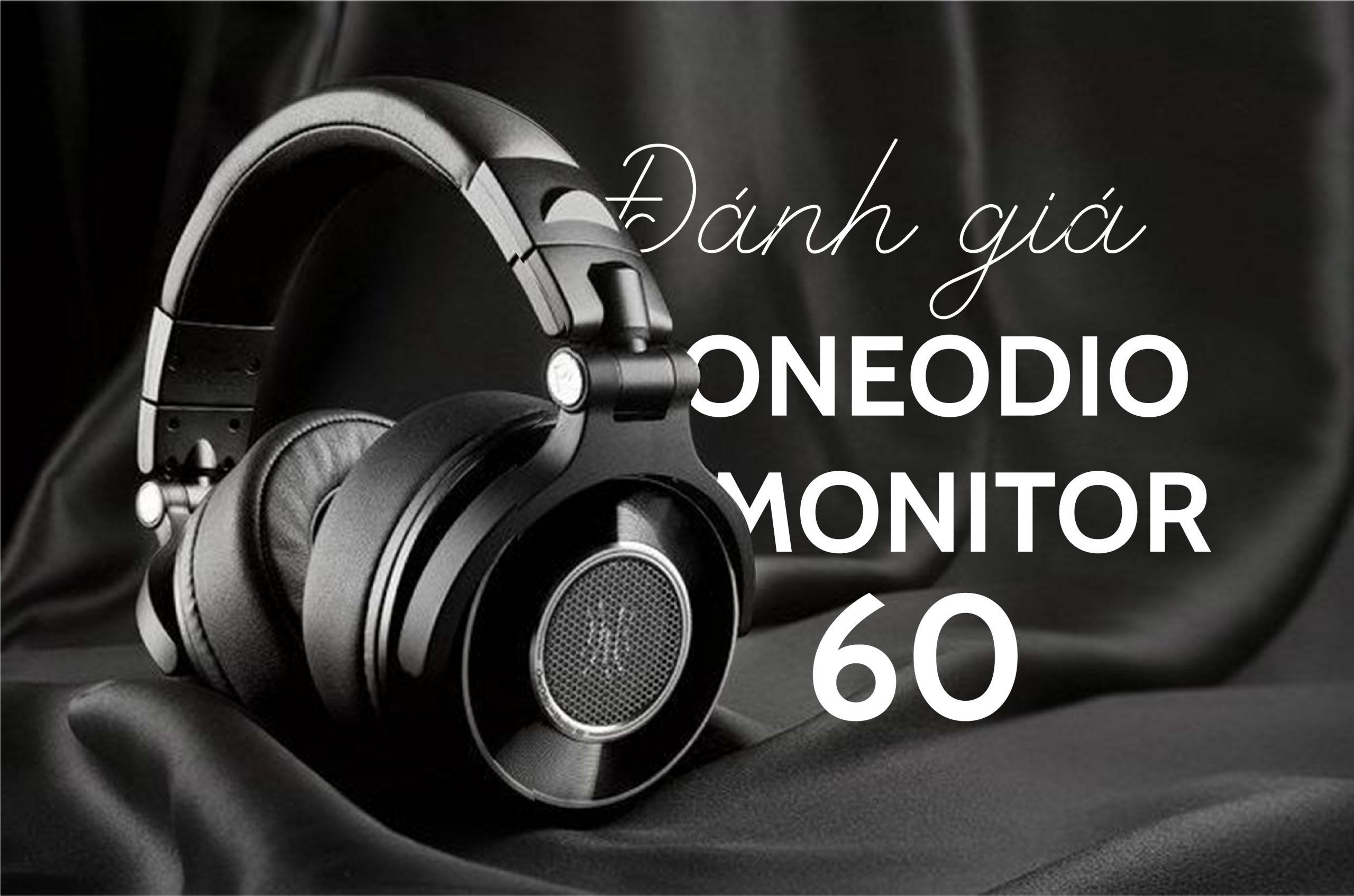 Đánh Giá OneOdio Monitor 60: Tai Nghe Có Chất Âm Chuẩn Sắc Nhất