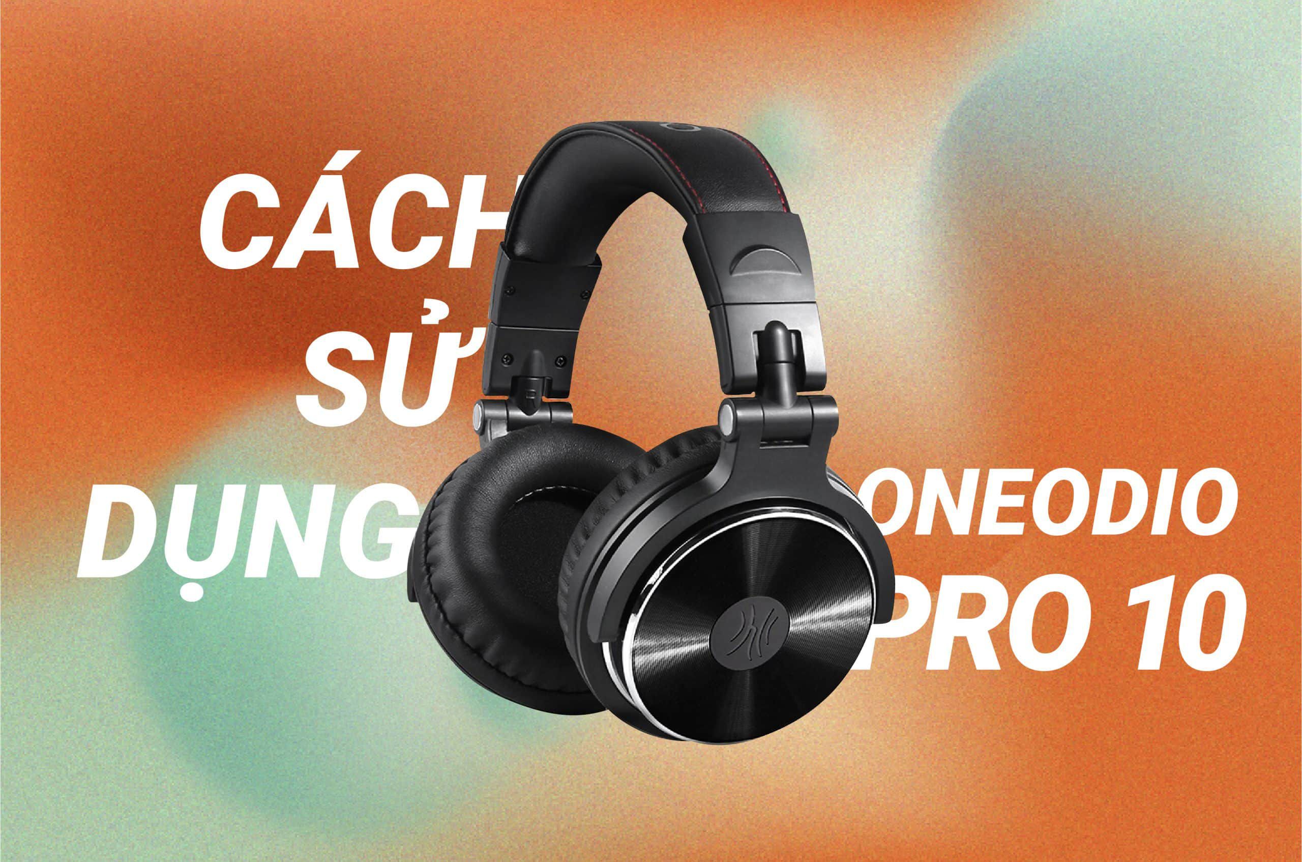 Cách Sử Dụng Tai Nghe OneOdio Pro 10 Đầy Đủ Nhất
